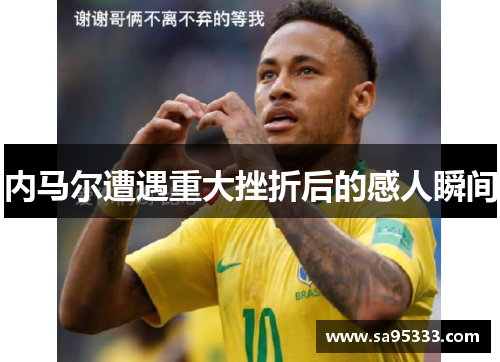 内马尔遭遇重大挫折后的感人瞬间