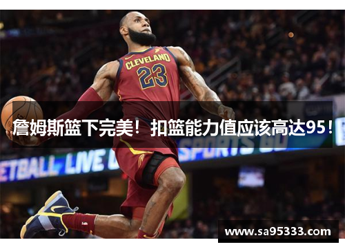 詹姆斯篮下完美！扣篮能力值应该高达95！